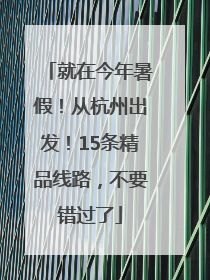 就在今年暑假！从杭州出发！15条精品线路，不要错过了