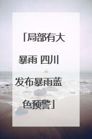 局部有大暴雨 四川发布暴雨蓝色预警