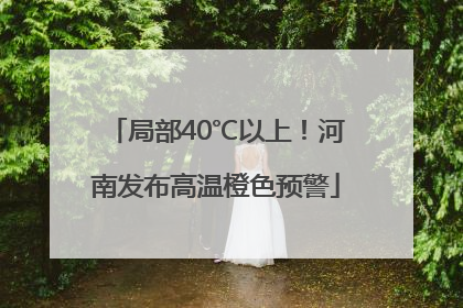 局部40℃以上！河南发布高温橙色预警