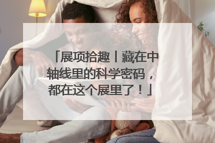 展项拾趣丨藏在中轴线里的科学密码，都在这个展里了！