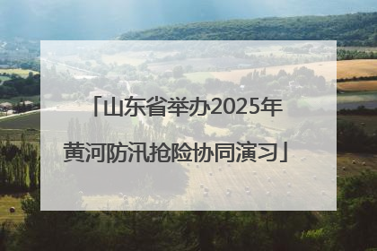 山东省举办2025年黄河防汛抢险协同演习