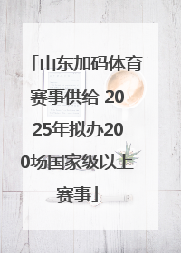 山东加码体育赛事供给 2025年拟办200场国家级以上赛事