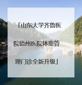山东大学齐鲁医院德州医院体重管理门诊全新升级