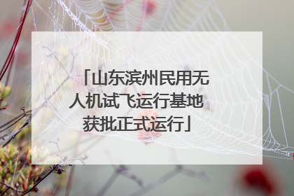 山东滨州民用无人机试飞运行基地获批正式运行
