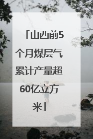 山西前5个月煤层气累计产量超60亿立方米
