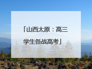 山西太原：高三学生备战高考