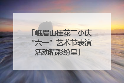 峨眉山桂花二小庆“六一”艺术节表演活动精彩纷呈