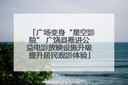 广场变身“星空影院” 广饶县推进公益电影放映设施升级提升居民观影体验
