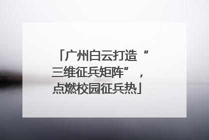 广州白云打造“三维征兵矩阵”，点燃校园征兵热