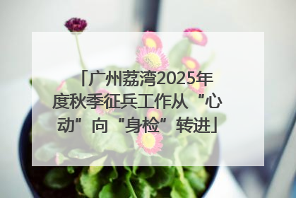 广州荔湾2025年度秋季征兵工作从“心动”向“身检”转进