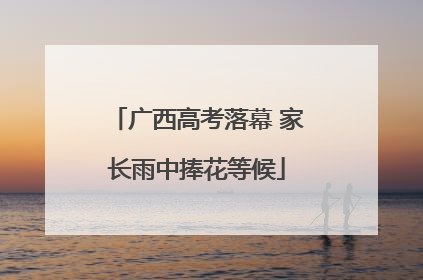 广西高考落幕 家长雨中捧花等候