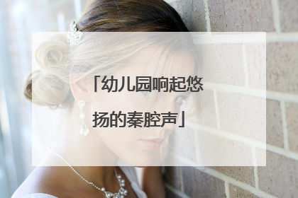 幼儿园响起悠扬的秦腔声