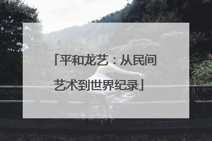 平和龙艺：从民间艺术到世界纪录