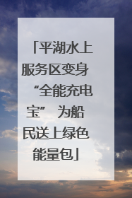平湖水上服务区变身“全能充电宝” 为船民送上绿色能量包