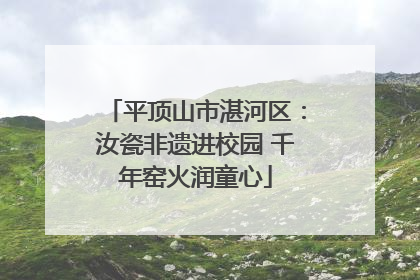平顶山市湛河区：汝瓷非遗进校园 千年窑火润童心