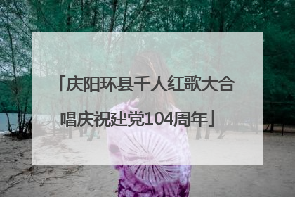 庆阳环县千人红歌大合唱庆祝建党104周年