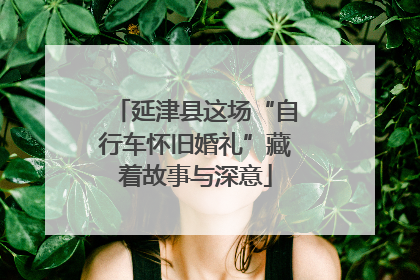 延津县这场“自行车怀旧婚礼”藏着故事与深意