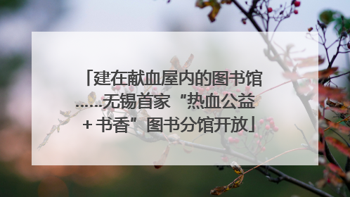建在献血屋内的图书馆……无锡首家“热血公益＋书香”图书分馆开放