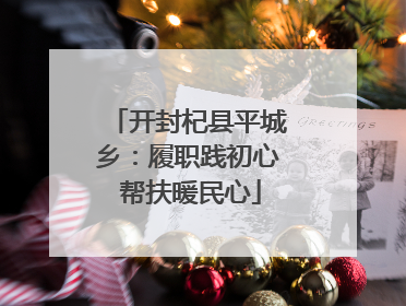 开封杞县平城乡：履职践初心 帮扶暖民心