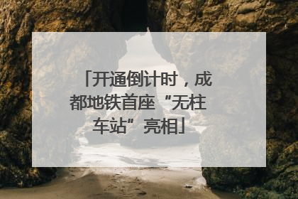 开通倒计时，成都地铁首座“无柱车站”亮相