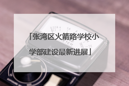 张湾区火箭路学校小学部建设最新进展