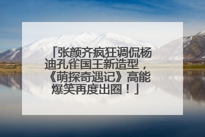 张颜齐疯狂调侃杨迪孔雀国王新造型，《萌探奇遇记》高能爆笑再度出圈！