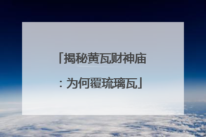 揭秘黄瓦财神庙：为何覆琉璃瓦