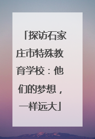 探访石家庄市特殊教育学校：他们的梦想，一样远大