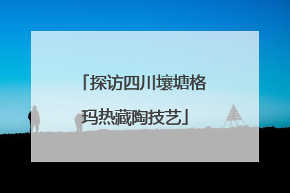 探访四川壤塘格玛热藏陶技艺