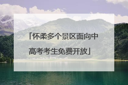 怀柔多个景区面向中高考考生免费开放
