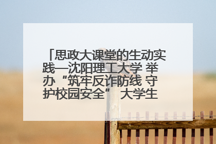 思政大课堂的生动实践—沈阳理工大学 举办“筑牢反诈防线 守护校园安全” 大学生反诈情景剧展演活动