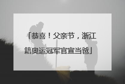 恭喜！父亲节，浙江籍奥运冠军官宣当爸