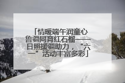 情暖端午润童心 鲁疆同育红石榴——日照援疆助力，“六一”活动丰富多彩