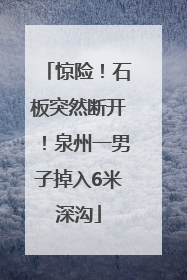 惊险！石板突然断开！泉州一男子掉入6米深沟