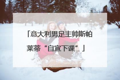 意大利男足主帅斯帕莱蒂“自宣下课”