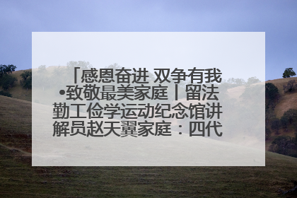 感恩奋进 双争有我•致敬最美家庭丨留法勤工俭学运动纪念馆讲解员赵天翼家庭：四代人一脉相承赤子心