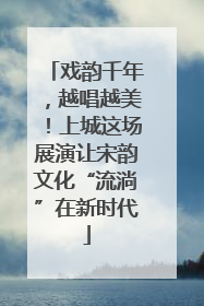 戏韵千年，越唱越美！上城这场展演让宋韵文化“流淌”在新时代