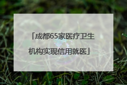 成都65家医疗卫生机构实现信用就医