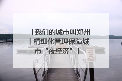 我们的城市叫郑州丨精细化管理保障城市“夜经济”