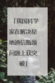 我国科学家在解决星地通信瓶颈问题上获突破
