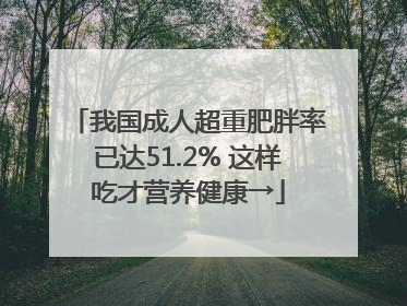 我国成人超重肥胖率已达51.2% 这样吃才营养健康→