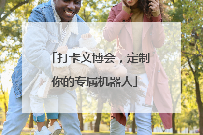 打卡文博会，定制你的专属机器人