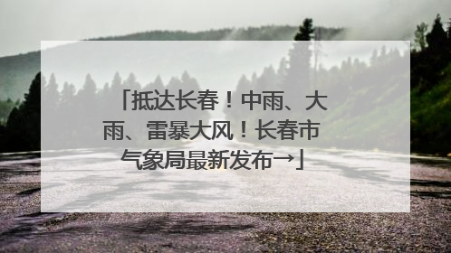 抵达长春！中雨、大雨、雷暴大风！长春市气象局最新发布→