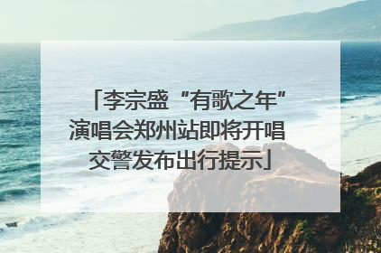 李宗盛“有歌之年”演唱会郑州站即将开唱 交警发布出行提示