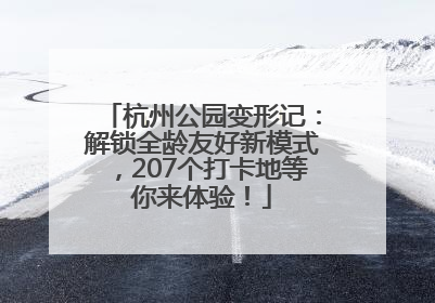 杭州公园变形记：解锁全龄友好新模式，207个打卡地等你来体验！