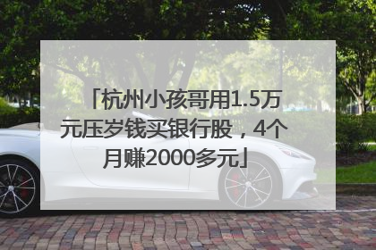 杭州小孩哥用1.5万元压岁钱买银行股，4个月赚2000多元