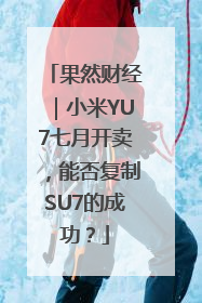 果然财经｜小米YU7七月开卖，能否复制SU7的成功？