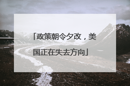 政策朝令夕改，美国正在失去方向
