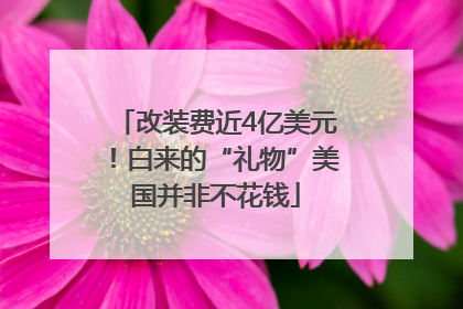 改装费近4亿美元！白来的“礼物”美国并非不花钱