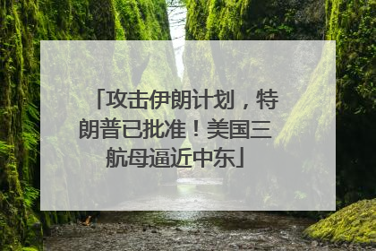 攻击伊朗计划，特朗普已批准！美国三航母逼近中东